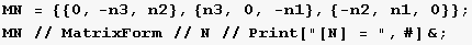 MN = {{0, -n3, n2}, {n3, 0, -n1}, {-n2, n1, 0}} ; MN // MatrixForm // N // Print["[N] = ", #] & ; 