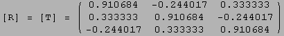 [R] = [T] =  ( 0.9106836025229591`     -0.24401693585629242`   0.3333333333333 ...                                -0.24401693585629242`   0.3333333333333333`     0.9106836025229591`