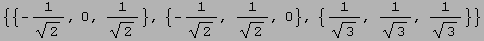 {{-1/2^(1/2), 0, 1/2^(1/2)}, {-1/2^(1/2), 1/2^(1/2), 0}, {1/3^(1/2), 1/3^(1/2), 1/3^(1/2)}}